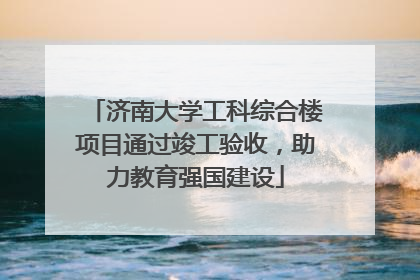 济南大学工科综合楼项目通过竣工验收，助力教育强国建设