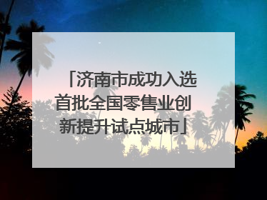 济南市成功入选首批全国零售业创新提升试点城市