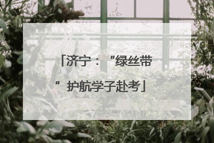 济宁：“绿丝带”护航学子赴考