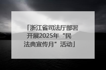 浙江省司法厅部署开展2025年“民法典宣传月”活动