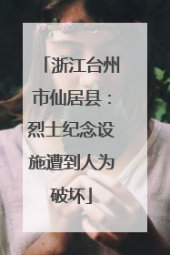 浙江台州市仙居县：烈士纪念设施遭到人为破坏