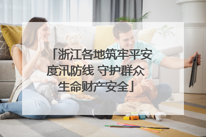 浙江各地筑牢平安度汛防线 守护群众生命财产安全