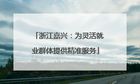 浙江嘉兴：为灵活就业群体提供精准服务