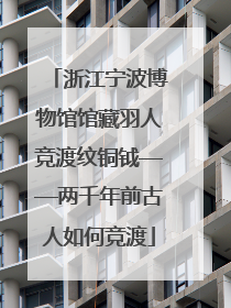 浙江宁波博物馆馆藏羽人竞渡纹铜钺——两千年前古人如何竞渡