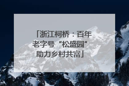 浙江柯桥：百年老字号“松盛园”助力乡村共富