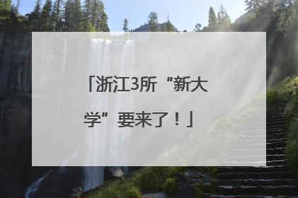 浙江3所“新大学”要来了！
