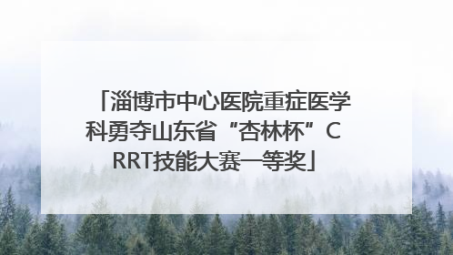 淄博市中心医院重症医学科勇夺山东省“杏林杯”CRRT技能大赛一等奖