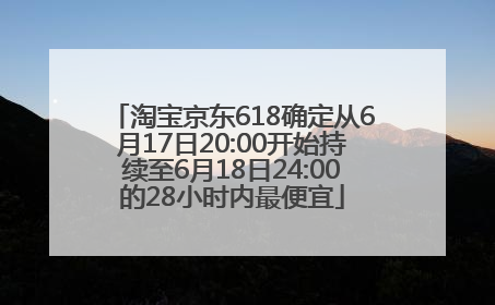淘宝京东618确定从6月17日20:00开始持续至6月18日24:00的28小时内最便宜