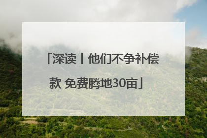 深读丨他们不争补偿款 免费腾地30亩