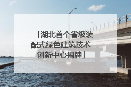 湖北首个省级装配式绿色建筑技术创新中心揭牌