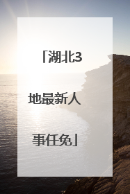 湖北3地最新人事任免