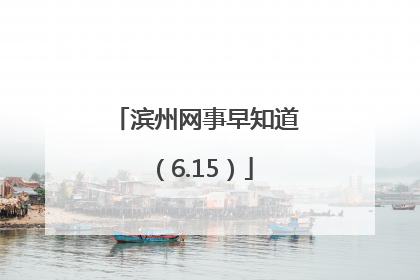 滨州网事早知道（6.15）