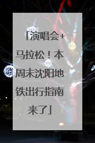 演唱会+马拉松！本周末沈阳地铁出行指南来了