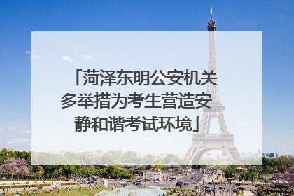 菏泽东明公安机关多举措为考生营造安静和谐考试环境