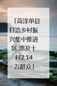 菏泽单县打造乡村振兴集中推进区 惠及十村2.14万群众