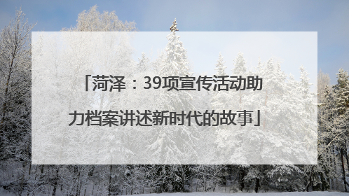 菏泽：39项宣传活动助力档案讲述新时代的故事