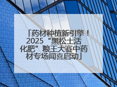 药材种植新引擎！2025“黑松土活化肥”粮王大赛中药材专场闻喜启动
