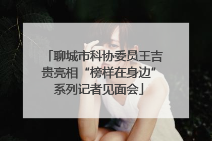 聊城市科协委员王吉贵亮相“榜样在身边”系列记者见面会