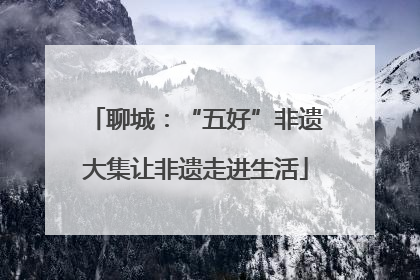 聊城：“五好”非遗大集让非遗走进生活