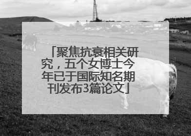 聚焦抗衰相关研究，五个女博士今年已于国际知名期刊发布3篇论文