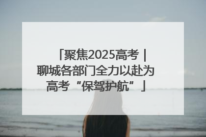 聚焦2025高考｜聊城各部门全力以赴为高考“保驾护航”