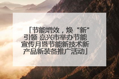 节能增效，焕“新”引领 嘉兴市举办节能宣传月暨节能新技术新产品新装备推广活动