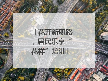 花开新职路，居民乐享“花样”培训
