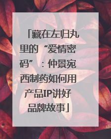 藏在左归丸里的“爱情密码”：仲景宛西制药如何用产品IP讲好品牌故事