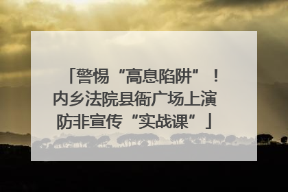 警惕“高息陷阱”！内乡法院县衙广场上演防非宣传“实战课”