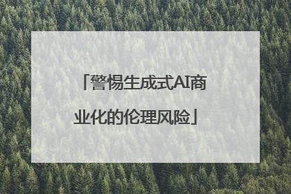 警惕生成式AI商业化的伦理风险