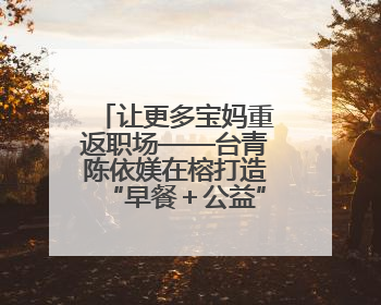 让更多宝妈重返职场——台青陈依媄在榕打造“早餐＋公益”就业样本