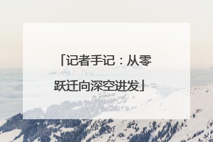 记者手记：从零跃迁向深空进发