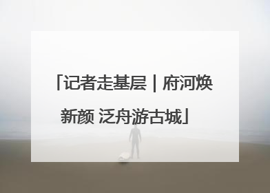 记者走基层｜府河焕新颜 泛舟游古城