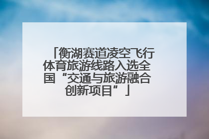 衡湖赛道凌空飞行体育旅游线路入选全国“交通与旅游融合创新项目”