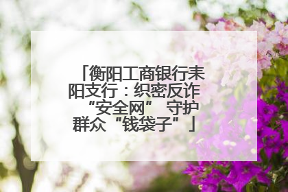 衡阳工商银行耒阳支行：织密反诈“安全网” 守护群众“钱袋子”