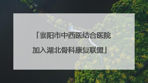 襄阳市中西医结合医院加入湖北骨科康复联盟