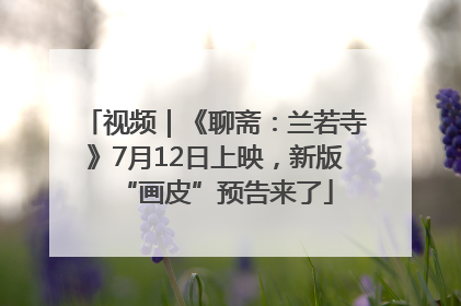 视频｜《聊斋：兰若寺》7月12日上映，新版“画皮”预告来了