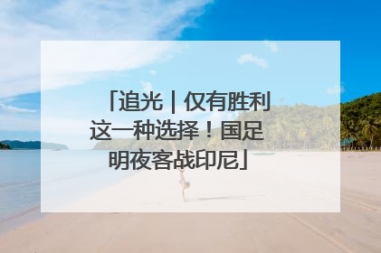 追光｜仅有胜利这一种选择！国足明夜客战印尼