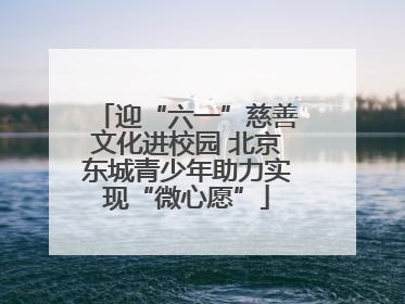 迎“六一”慈善文化进校园 北京东城青少年助力实现“微心愿”