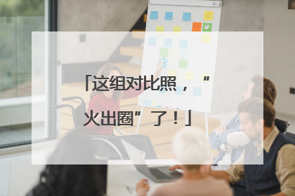这组对比照，“火出圈”了！