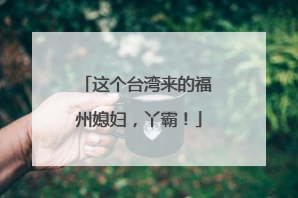 这个台湾来的福州媳妇，丫霸！