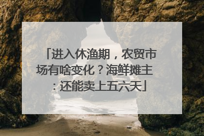 进入休渔期，农贸市场有啥变化？海鲜摊主：还能卖上五六天