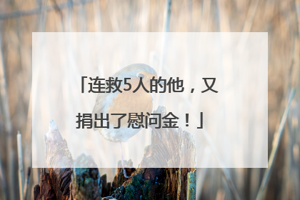 连救5人的他，又捐出了慰问金！