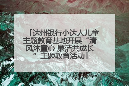 达州银行小达人儿童主题教育基地开展“清风沐童心 廉洁共成长”主题教育活动
