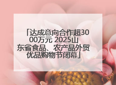 达成意向合作超3000万元 2025山东省食品、农产品外贸优品购物节闭幕