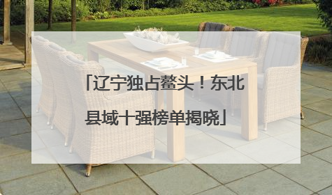 辽宁独占鳌头！东北县域十强榜单揭晓