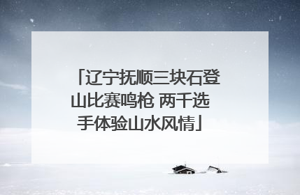辽宁抚顺三块石登山比赛鸣枪 两千选手体验山水风情
