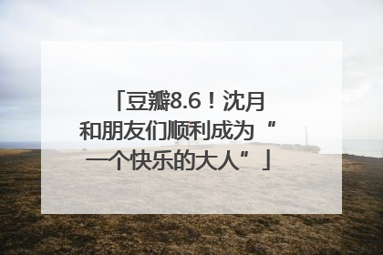 豆瓣8.6！沈月和朋友们顺利成为“一个快乐的大人”
