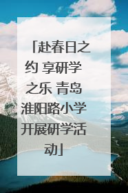 赴春日之约 享研学之乐 青岛淮阳路小学开展研学活动