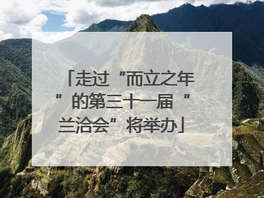 走过“而立之年”的第三十一届“兰洽会”将举办